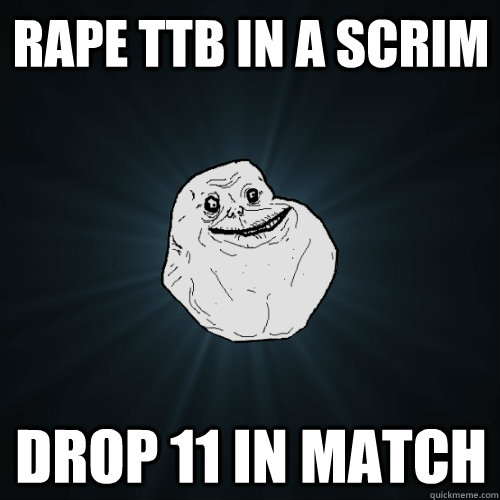 Rape TTB In A Scrim Drop 11 In Match  Forever Alone