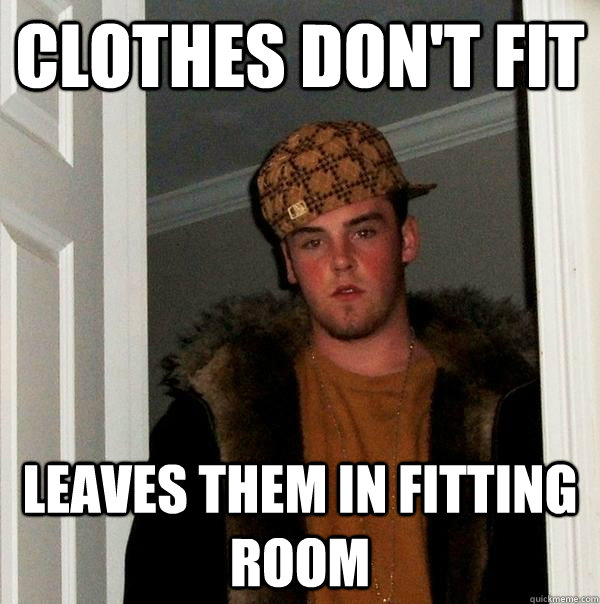 clothes don't fit Leaves them in fitting room  - clothes don't fit Leaves them in fitting room   Scumbag Steve