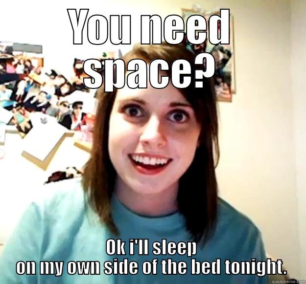 YOU NEED SPACE? OK I'LL SLEEP ON MY OWN SIDE OF THE BED TONIGHT. Overly Attached Girlfriend