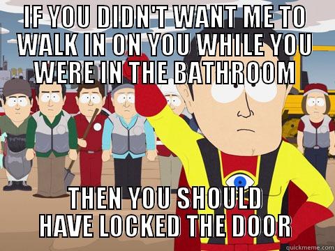 IF YOU DIDN'T WANT ME TO WALK IN ON YOU WHILE YOU WERE IN THE BATHROOM THEN YOU SHOULD HAVE LOCKED THE DOOR Captain Hindsight
