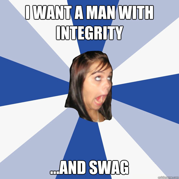I want a Man with integrity ...and swag  Annoying Facebook Girl