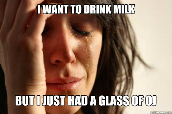 I want to drink milk
 But I just had a glass of oj Caption 3 goes here  First World Problems