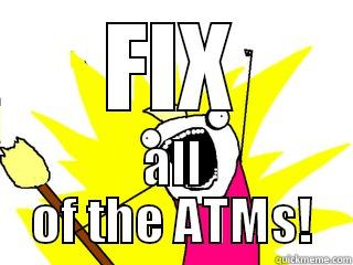 FIX ALL OF THE ATMS! All The Things