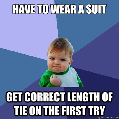 Have to wear a suit Get correct length of tie on the first try - Have to wear a suit Get correct length of tie on the first try  Success Kid