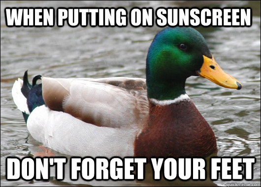 when putting on sunscreen don't forget your feet - when putting on sunscreen don't forget your feet  Actual Advice Mallard