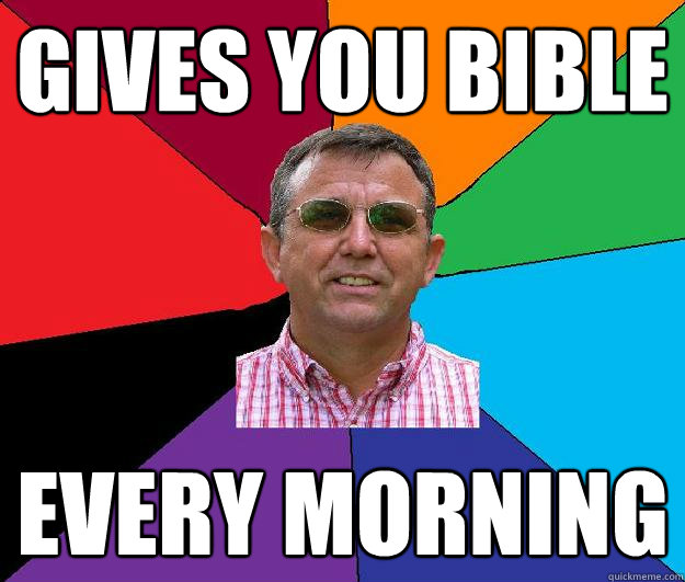 gives you bible every morning - gives you bible every morning  Overly religious neighbor