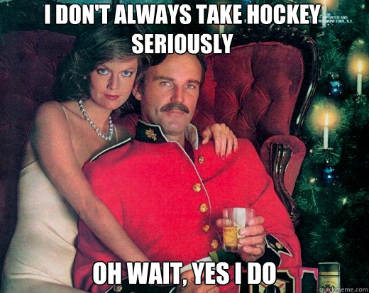 I don't always take hockey seriously oh wait, yes i do - I don't always take hockey seriously oh wait, yes i do  The Smooth Canadian