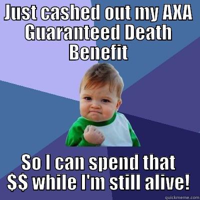JUST CASHED OUT MY AXA GUARANTEED DEATH BENEFIT SO I CAN SPEND THAT $$ WHILE I'M STILL ALIVE! Success Kid