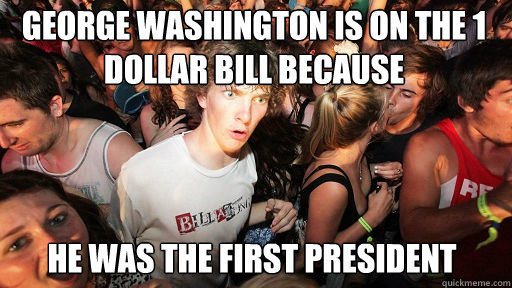 George Washington is on the 1 dollar bill because he was the first president  Sudden Clarity Clarence