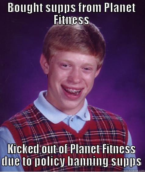 BOUGHT SUPPS FROM PLANET FITNESS KICKED OUT OF PLANET FITNESS DUE TO POLICY BANNING SUPPS Bad Luck Brian