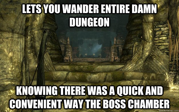 Lets you wander entire damn dungeon knowing there was a quick and convenient way the boss chamber  - Lets you wander entire damn dungeon knowing there was a quick and convenient way the boss chamber   Misc