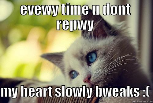 why u no reply to me? - EVEWY TIME U DONT REPWY MY HEART SLOWLY BWEAKS :( First World Problems Cat
