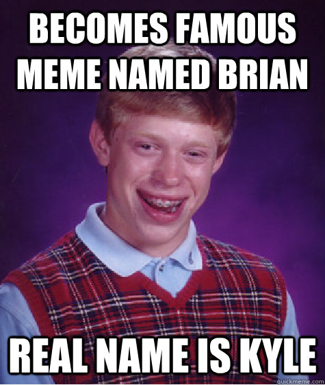 becomes famous meme named brian Real name is kyle Caption 3 goes here - becomes famous meme named brian Real name is kyle Caption 3 goes here  Bad Luck Brian