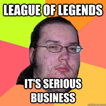 league of legends it's serious business - league of legends it's serious business  Butthurt Dweller