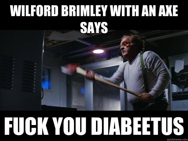 Wilford Brimley with an axe says fuck you diabeetus  