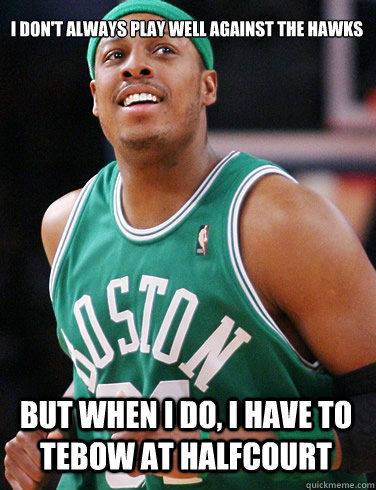 
I don't always play well against the Hawks But when I do, I have to  Tebow at halfcourt  Paul Pierce Meme