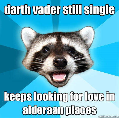 darth vader still single keeps looking for love in alderaan places - darth vader still single keeps looking for love in alderaan places  Lame Pun Coon