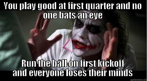 YOU PLAY GOOD AT FIRST QUARTER AND NO ONE BATS AN EYE RUN THE BALL ON FIRST KICKOFF AND EVERYONE LOSES THEIR MINDS Joker Mind Loss