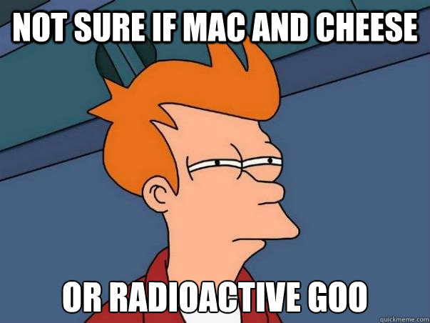 Not sure if mac and cheese or radioactive goo  Not sure Fry