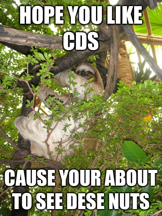 Hope you like CDs  Cause your about to see dese nuts  