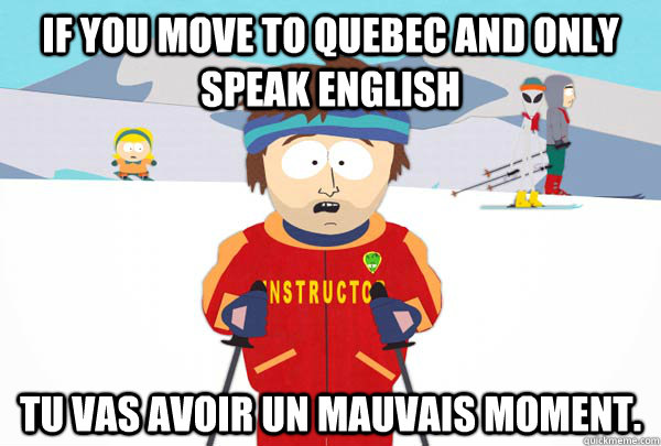 If you move to quebec and only speak english tu vas avoir un mauvais moment. - If you move to quebec and only speak english tu vas avoir un mauvais moment.  Super Cool Ski Instructor