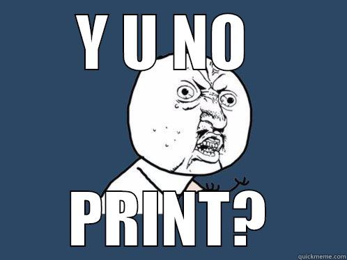 Y U NO  PRINT? Y U No