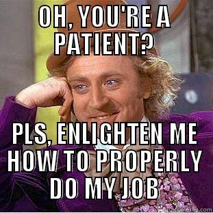 OH, YOU'RE A PATIENT? PLS, ENLIGHTEN ME HOW TO PROPERLY DO MY JOB Condescending Wonka