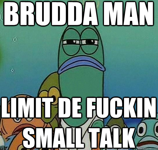 brudda man limit de fuckin small talk - brudda man limit de fuckin small talk  Serious fish SpongeBob