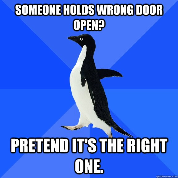 Someone holds wrong door open? Pretend it's the right one.  Socially Awkward Penguin
