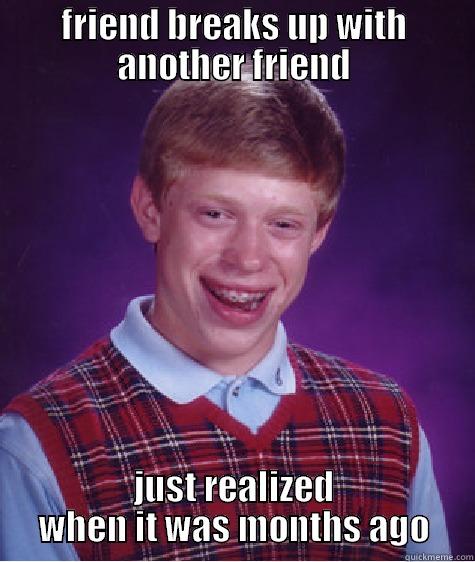 FRIEND BREAKS UP WITH ANOTHER FRIEND JUST REALIZED WHEN IT WAS MONTHS AGO Bad Luck Brian