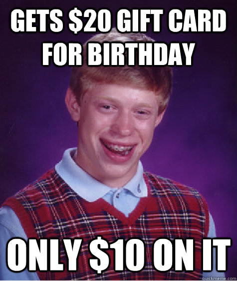 Gets $20 gift card for birthday only $10 on it  Bad Luck Brian