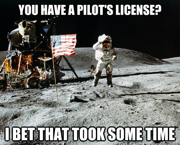 You have a pilot's license? I bet that took some time   Unimpressed Astronaut