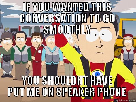 IF YOU WANTED THIS CONVERSATION TO GO SMOOTHLY YOU SHOULDNT HAVE PUT ME ON SPEAKER PHONE Captain Hindsight