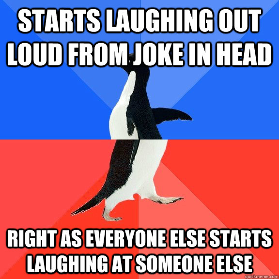 starts laughing out loud from joke in head right as everyone else starts laughing at someone else  Socially Awkward Awesome Penguin