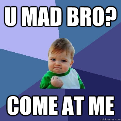 U mad bro? come at me  Success Kid