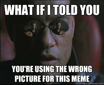 What if I told you You're using the wrong picture for this meme  Morpheus SC