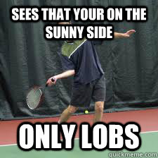 Sees that your on the sunny side only lobs - Sees that your on the sunny side only lobs  Scumbag Tennista