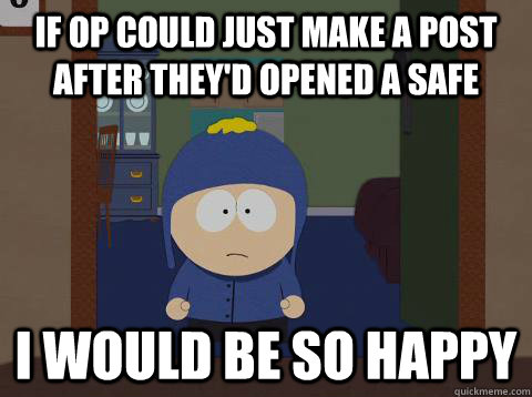 If OP could just make a post after they'd opened a safe i would be so happy - If OP could just make a post after they'd opened a safe i would be so happy  Craig would be so happy