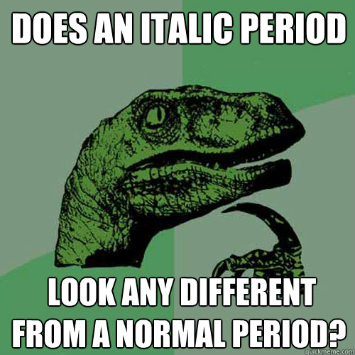 Does an italic period  look any different from a normal period? - Does an italic period  look any different from a normal period?  Philosoraptor