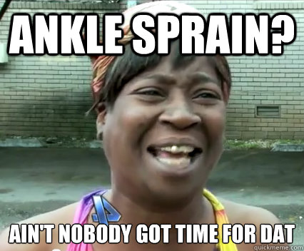 Ankle Sprain? Ain't nobody got time for dat - Ankle Sprain? Ain't nobody got time for dat  Misc