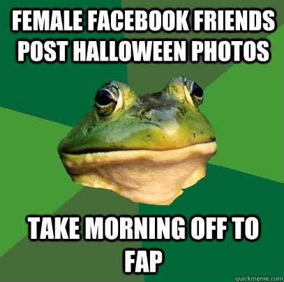 female facebook friends post halloween photos take morning off to fap  Foul Bachelor Frog