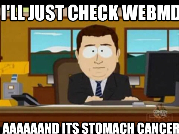 I'll just check webMD AAAAAAND ITS stomach cancer - I'll just check webMD AAAAAAND ITS stomach cancer  Misc