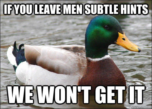 if you leave men subtle hints We won't get it  