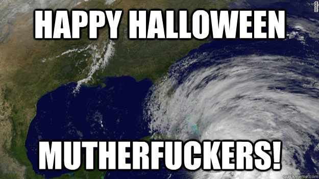 Happy Halloween  Mutherfuckers!  Hurricane Sandy