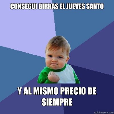 consegui birras el jueves santo y al mismo precio de siempre  Success Kid