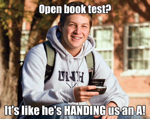 Open book test? It's like he's HANDING us an A! - Open book test? It's like he's HANDING us an A!  College Freshman