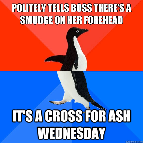 Politely tells boss there's a smudge on her forehead  It's a cross for Ash Wednesday  Socially Awesome Awkward Penguin