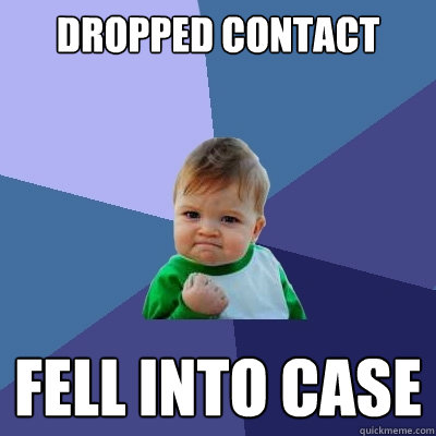 Dropped contact Fell into case  Success Kid