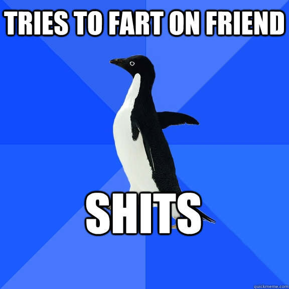 tries to fart on friend shits    Socially Awkward Penguin