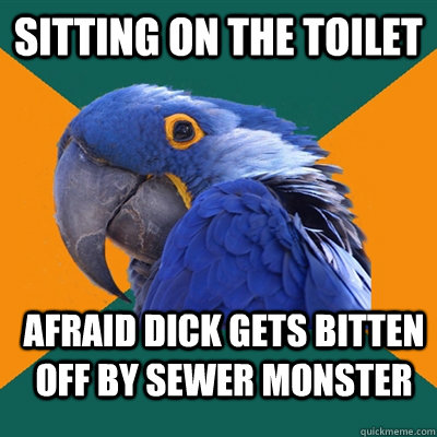 Sitting on the toilet afraid dick gets bitten off by sewer monster  Paranoid Parrot
